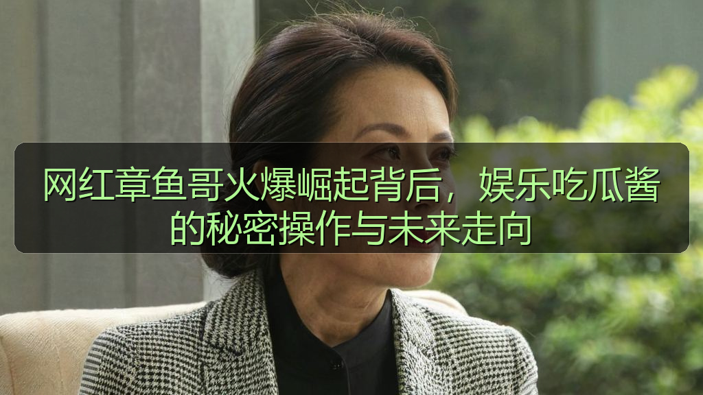 网红章鱼哥火爆崛起背后，娱乐吃瓜酱的秘密操作与未来走向